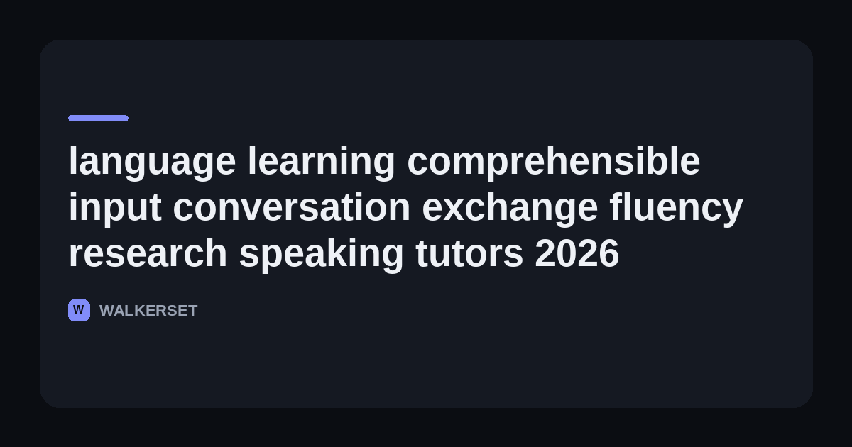 Walkerset article card: language learning comprehensible input conversation exchange fluency research speaking tutors 2026